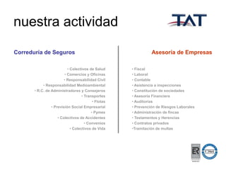 nuestra actividad
Correduría de Seguros
• Colectivos de Salud
• Comercios y Oficinas
• Responsabilidad Civil
• Responsabilidad Medioambiental
• R.C. de Administradores y Consejeros
• Transportes
• Flotas
• Previsión Social Empresarial
• Pymes
• Colectivos de Accidentes
• Convenios
• Colectivos de Vida

Asesoría de Empresas
• Fiscal
• Laboral
• Contable
• Asistencia a inspecciones
• Constitución de sociedades
• Asesoría Financiera
• Auditorías
• Prevención de Riesgos Laborales
• Administración de fincas
• Testamentos y Herencias
• Contratos privados
•Tramitación de multas

 