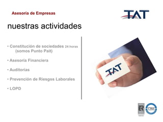Asesoría de Empresas

nuestras actividades
• Constitución de sociedades 24 horas
(somos Punto Pait)
• Asesoría Financiera
• Auditorías
• Prevención de Riesgos Laborales
• LOPD

 