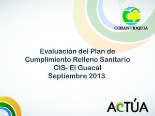 Evaluación del Plan de
Cumplimiento Relleno Sanitario
CIS- El Guacal
Septiembre 2013

 