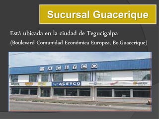 Sucursal Guacerique
Está ubicada en la ciudad de Tegucigalpa
(Boulevard Comunidad Económica Europea, Bo.Guacerique)
 
