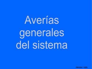 Aleister Valls
Averías
generales
del sistema
 