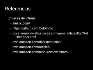 Referencias
 Enlaces de interés
  –   alestic.com/
  –   https://github.com/boto/boto
  –   docs.amazonwebservices.com/general/latest/gr/Get
       TheTools.html
  –   aws.amazon.com/documentation/
  –   aws.amazon.com/articles/
  –   aws.amazon.com/resources/webinars/
 