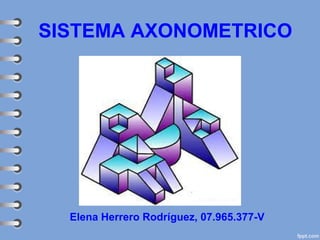 SISTEMA AXONOMETRICO
Elena Herrero Rodríguez, 07.965.377-V
 