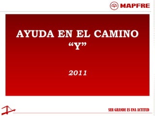 AYUDA EN EL CAMINO
       “Y”

       2011




              SER GRANDE ES UNA ACTITUD
 