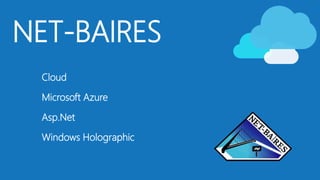 NET-BAIRES
Cloud
Microsoft Azure
Asp.Net
Windows Holographic
 