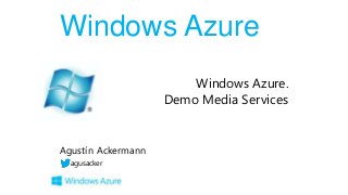 Windows Azure
Windows Azure.
Demo Media Services

Agustín Ackermann
agusacker

 