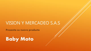 VISION Y MERCADEO S.A.S
Presenta su nuevo producto
Baby Moto
 