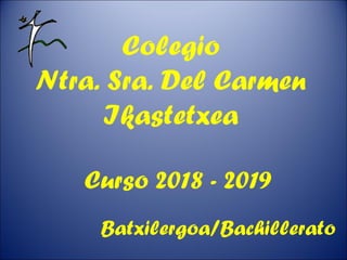 Colegio
Ntra. Sra. Del Carmen
Ikastetxea
Curso 2018 - 2019
Batxilergoa/Bachillerato
 