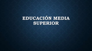 EDUCACIÓN MEDIA
SUPERIOR
 