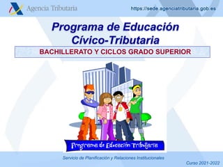 Servicio de Planificación y Relaciones Institucionales
Programa de Educación
Cívico-Tributaria
BACHILLERATO Y CICLOS GRADO SUPERIOR
Curso 2021-2022
 