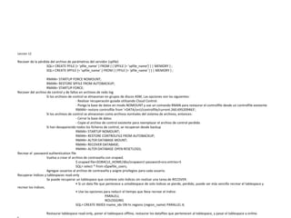 Leccion 12
Recover de la pérdida del archivo de parámetros del servidor (spfile)
SQL> CREATE PFILE [= 'pfile_name' ] FROM { { SPFILE [= 'spfile_name'] } | MEMORY } ;
SQL> CREATE SPFILE [= 'spfile_name' ] FROM { { PFILE [= 'pfile_name' ] } | MEMORY } ;
RMAN> STARTUP FORCE NOMOUNT;
RMAN> RESTORE SPFILE FROM AUTOBACKUP;
RMAN> STARTUP FORCE;
Recover del archivo de control y de fallos en archivos de redo log
Si los archivos de control se almacenan en grupos de discos ASM, Las opciones son las siguientes:
- Realizar recuperación guiada utilizando Cloud Control.
- Ponga la base de datos en modo NOMOUNT y use un comando RMAN para restaurar el controlfile desde un controlfile existente
RMAN> restore controlfile from '+DATA/orcl/controlfile/current.260.695209463';
Si los archivos de control se almacenan como archivos normales del sistema de archivos, entonces:
- Cerrar la base de datos
- Copie el archivo de control existente para reemplazar el archivo de control perdido
Si han desaparecido todos los ficheros de control, se recuperan desde backup
RMAN> STARTUP NOMOUNT;
RMAN> RESTORE CONTROLFILE FROM AUTOBACKUP;
RMAN> ALTER DATABASE MOUNT;
RMAN> RECOVER DATABASE;
RMAN> ALTER DATABASE OPEN RESETLOGS;
Recrear el password authentication file
Vuelva a crear el archivo de contraseña con orapwd.
$ orapwd file=$ORACLE_HOME/dbs/orapworcl password=ora entries=5
SQL> select * from v$pwfile_users;
Agregue usuarios al archivo de contraseña y asigne privilegios para cada usuario.
Recuperar índices y tablespaces read-only
Se puede recuperar un tablespace que contiene solo índices sin realizar una tarea de RECOVER.
• Si un data file que pertenece a untablespace de solo índices se pierde, perdido, puede ser más sencillo recrear el tablespace y
recrear los índices.
• Use las opciones para reducir el tiempo que lleva recrear el índice:
PARALELL
NOLOGGING
SQL> CREATE INDEX rname_idx ON hr.regions (region_name) PARALLEL 4;
Restaurar tablespace read-only, poner el tablespace offline, restaurar los datafiles que pertenecen al tablespace, y pasar el tablespace a online.
 
