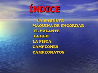ÍNDICE LA RAQUETA MÁQUINA DE ENCORDAR EL VOLANTE LA RED LA PISTA  CAMPEONES    CAMPEONATOS   