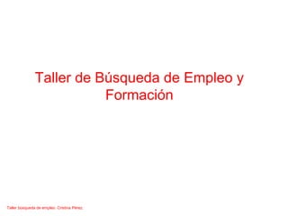 Taller de Búsqueda de Empleo y
Formación
Taller búsqueda de empleo. Cristina Pérez.
 