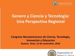Genero y Ciencia y Tecnologia: Una Perspectiva Regional Congreso Iberoamericano de Ciencia, Tecnologia, Innovacion y Educacion Buenos Aires, 12 de noviembre, 2014 
Insert date here  