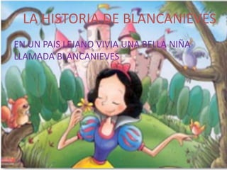 LA HISTORIA DE BLANCANIEVES
EN UN PAIS LEJANO VIVIA UNA BELLA NIÑA
LLAMADA BLANCANIEVES

 