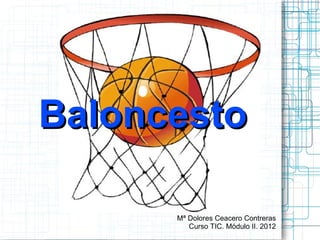 Baloncesto Mª Dolores Ceacero Contreras Curso TIC. Módulo II. 2012 