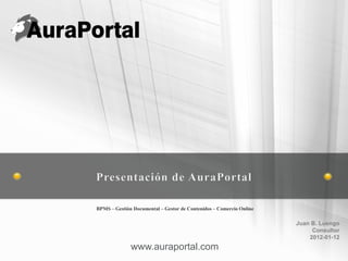 BPMS – Gestión Documental – Gestor de Contenidos – Comercio Online

                                                                     Juan B. Luengo
                                                                          Consultor
                                                                         2012-01-12
              www.auraportal.com
 