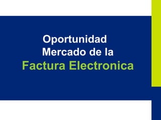 11
Oportunidad
Mercado de la
Factura Electronica
 