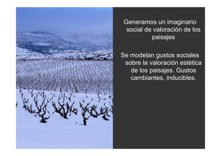 Generamos un imaginario
  social de valoración de los
           paisajes

Se modelan gustos sociales
 sobre la valoración estética
   de los paisajes. Gustos
   cambiantes, inducibles.
 
