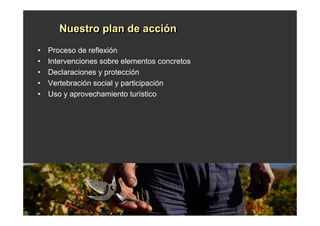Nuestro plan de acción
       Nuestro plan de acción
•   Proceso de reflexión
•   Intervenciones sobre elementos concretos
•   Declaraciones y protección
•   Vertebración social y participación
•   Uso y aprovechamiento turístico
 