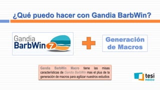 ¿Qué puedo hacer con Gandia BarbWin?
Gandia BarbWin Macro tiene las misas
características de Gandia BarbWin mas el plus de la
generación de macros para agilizar nuestros estudios
Generación
de Macros
 