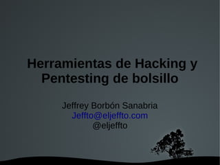 Herramientas de Hacking y
  Pentesting de bolsillo
     Jeffrey Borbón Sanabria
       Jeffto@eljeffto.com
             @eljeffto



            
 