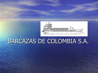 BARCAZAS DE COLOMBIA S.A.
 