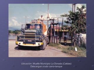 Ubicación: Muelle Municipio La Dorada (Caldas)
        Descargue crudo carro-tanque
 