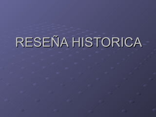 RESEÑA HISTORICA
 
