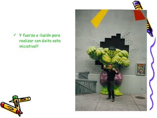 Y fuerza e ilusión para realizar con éxito esta iniciativa!!! 