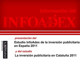 Estudio InfoAdex de la inversión publicitaria en España 2011 presentación del y del estudio La inversión publicitaria en Cataluña 2011 