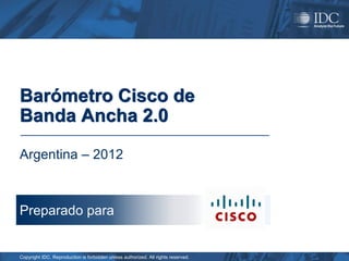 Barómetro Cisco de
Banda Ancha 2.0

Argentina – 2012



Preparado para


Copyright IDC. Reproduction is forbidden unless authorized. All rights reserved.
 