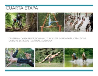 CALISTENIA, DANZA AEREA, DOWNHILL Y BICICLETA DE MONTAÑA, CABALGATAS,
CARRERAS EXTREMAS TEMÁTICAS, ACROYOGA
 