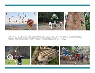 MUSHING, CARRERAS DE OBSTACULOS, ESCALADA DE PAREDES, CICLOCROSS,
GLOBO AEROSTÁTICO, PUMP TRACK, TIRO CON ARCO Y FLECHA
 