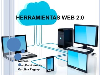 HERRAMIENTAS WEB 2.0
Autores:
Joao Barrionuevo
Karolina Paguay
 