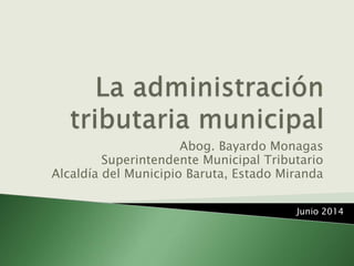 Abog. Bayardo Monagas
Superintendente Municipal Tributario
Alcaldía del Municipio Baruta, Estado Miranda
Junio 2014
 
