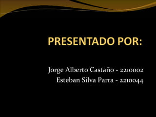 Jorge Alberto Castaño - 2210002 Esteban Silva Parra - 2210044 