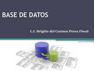 BASE DE DATOS
L.I. Brigitte del Carmen Perea Fiscal
 