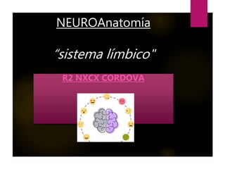 NEUROAnatomía
“sistema límbico"
R2 NXCX CORDOVA
 