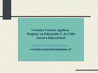 Verónica Tenorio Aguilera.
Magíster en Educación U. de Chile
      Asesora Educacional.

    tenorioveronica@yahoo.es
  veronica.tenorio@mineduc.cl
 