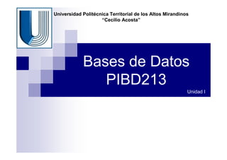 Bases de Datos
PIBD213
Unidad I
Universidad Politécnica Territorial de los Altos Mirandinos
“Cecilio Acosta”
 