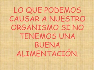 LO QUE PODEMOS CAUSAR A NUESTRO ORGANISMO SI NO TENEMOS UNA BUENA ALIMENTACIÓN. 