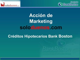 Créditos Hipotecarios Bank  Boston Acción de Marketing solo duenos .com 