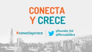 CONECTA
Y CRECE
#conectaycrece
@founder_list
@Mercadolibre
 