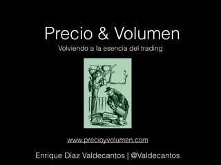 Precio & Volumen 
Volviendo a la esencia del trading 
www.precioyvolumen.com 
Enrique Díaz Valdecantos | @Valdecantos 
 