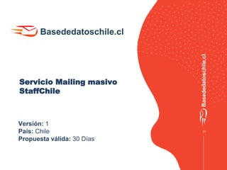 01
Servicio Mailing masivo
StaffChile
Versión: 1
País: Chile
Propuesta válida: 30 Días
 
