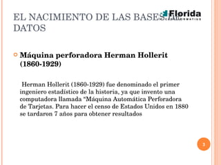 EL NACIMIENTO DE LAS BASES DE DATOS <ul><li>Máquina perforadora Herman Hollerit (1860-1929) </li></ul><ul><li>Herman Holle...