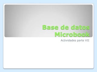 Base de datos
   Microbook
     Actividades parte VII
 