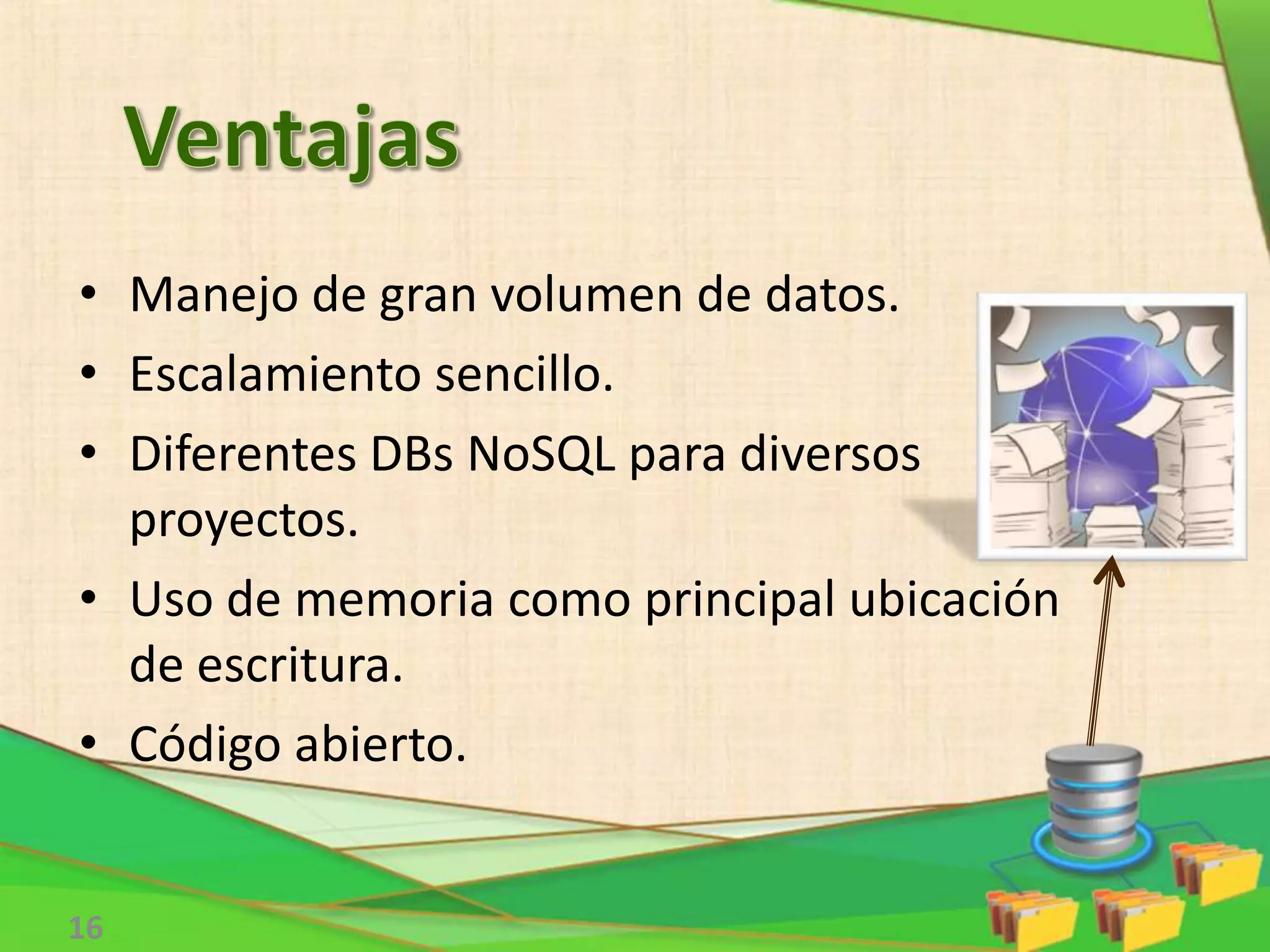• Manejo de gran volumen de datos.
• Escalamiento sencillo.
• Diferentes DBs NoSQL para diversos
proyectos.
• Uso de memoria como principal ubicación
de escritura.
• Código abierto.
16
 