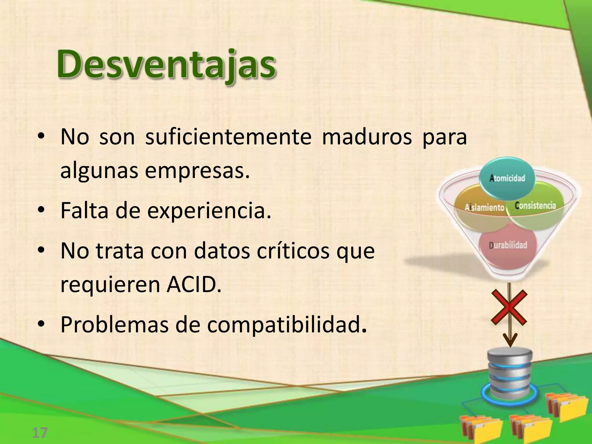 • No son suficientemente maduros para
algunas empresas.
• Falta de experiencia.
• No trata con datos críticos que
requieren ACID.
• Problemas de compatibilidad.
17
 